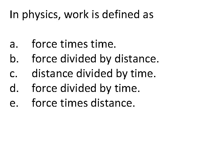 In physics, work is defined as a. b. c. d. e. force times time.