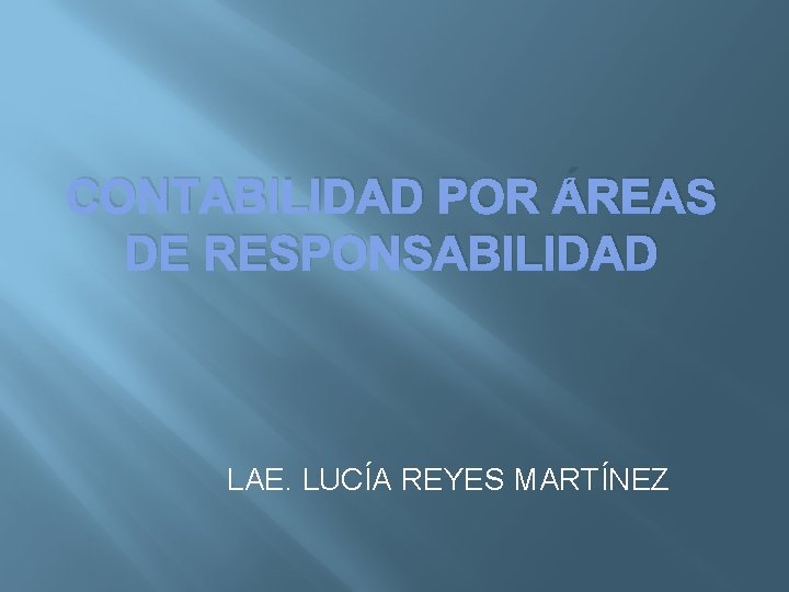 CONTABILIDAD POR ÁREAS DE RESPONSABILIDAD LAE. LUCÍA REYES MARTÍNEZ 