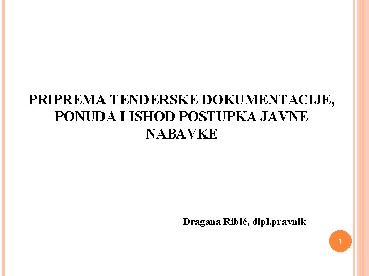 PRIPREMA TENDERSKE DOKUMENTACIJE, PONUDA I ISHOD POSTUPKA JAVNE NABAVKE Dragana Ribić, dipl. pravnik 1