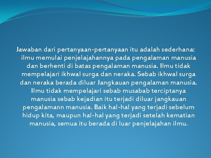 Jawaban dari pertanyaan-pertanyaan itu adalah sederhana: ilmu memulai penjelajahannya pada pengalaman manusia dan berhenti