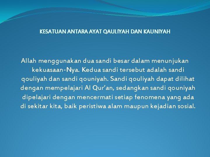 KESATUAN ANTARA AYAT QAULIYAH DAN KAUNIYAH Allah menggunakan dua sandi besar dalam menunjukan kekuasaan-Nya.