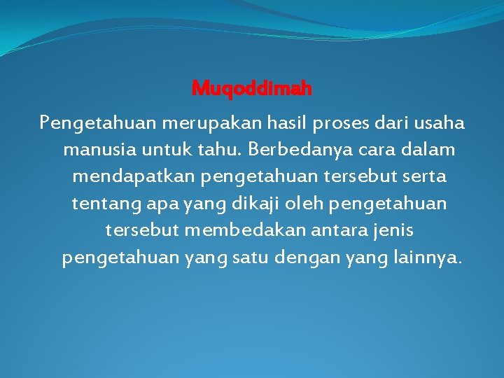 Muqoddimah Pengetahuan merupakan hasil proses dari usaha manusia untuk tahu. Berbedanya cara dalam mendapatkan