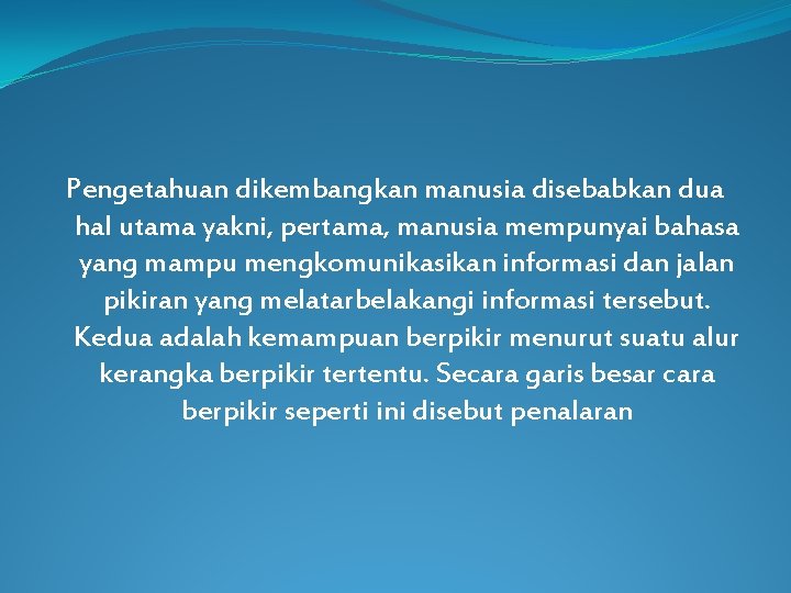 Pengetahuan dikembangkan manusia disebabkan dua hal utama yakni, pertama, manusia mempunyai bahasa yang mampu