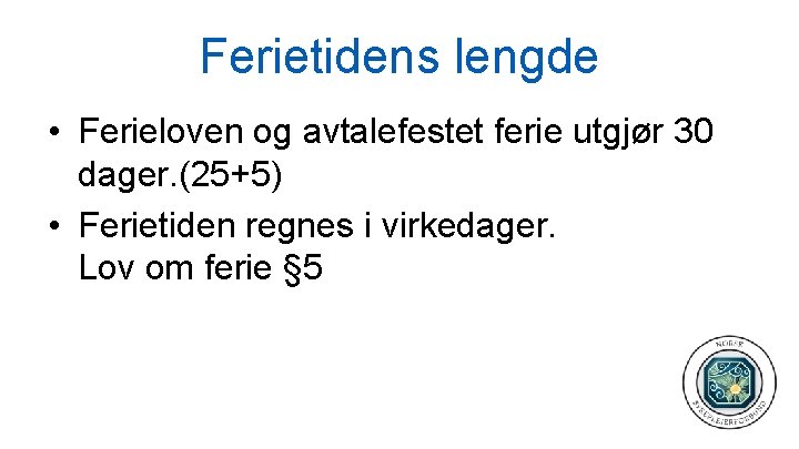 Ferietidens lengde • Ferieloven og avtalefestet ferie utgjør 30 dager. (25+5) • Ferietiden regnes