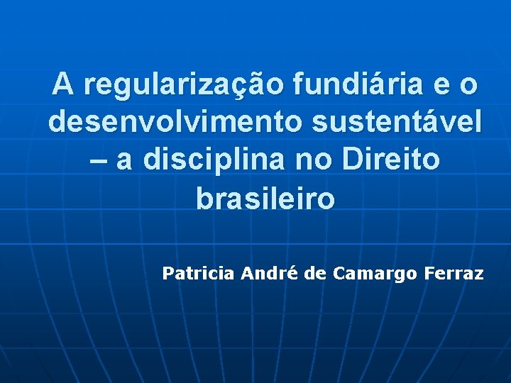 A regularização fundiária e o desenvolvimento sustentável – a disciplina no Direito brasileiro Patricia