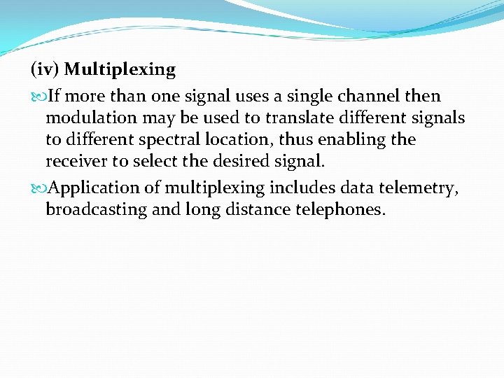 (iv) Multiplexing If more than one signal uses a single channel then modulation may