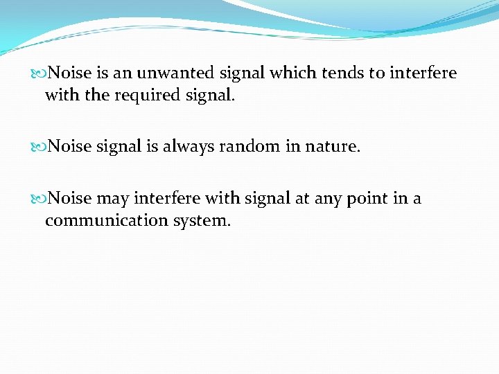  Noise is an unwanted signal which tends to interfere with the required signal.