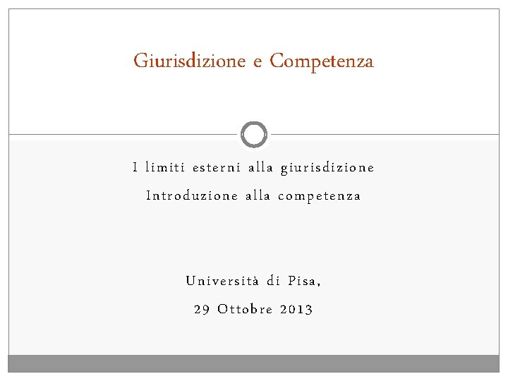 Giurisdizione e Competenza I limiti esterni alla giurisdizione Introduzione alla competenza Università di Pisa,
