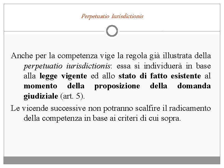Perpetuatio Iurisdictionis Anche per la competenza vige la regola già illustrata della perpetuatio iurisdictionis: