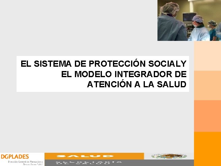 EL SISTEMA DE PROTECCIÓN SOCIALY EL MODELO INTEGRADOR DE ATENCIÓN A LA SALUD EL SISTEMA DE PROTECCIÓN SOCIALY EL MODELO INTEGRADOR DE ATENCIÓN A LA SALUD