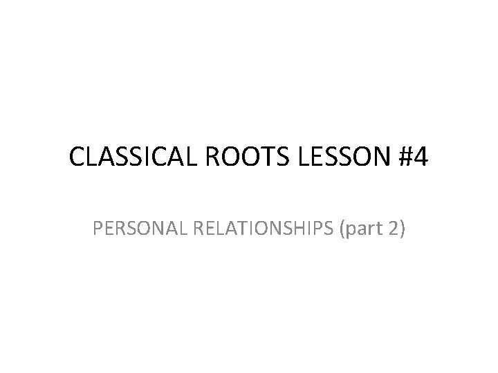 CLASSICAL ROOTS LESSON #4 PERSONAL RELATIONSHIPS (part 2) 