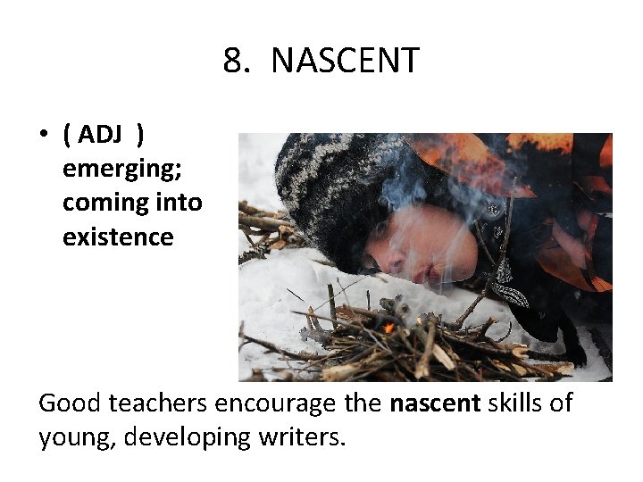 8. NASCENT • ( ADJ ) emerging; coming into existence Good teachers encourage the