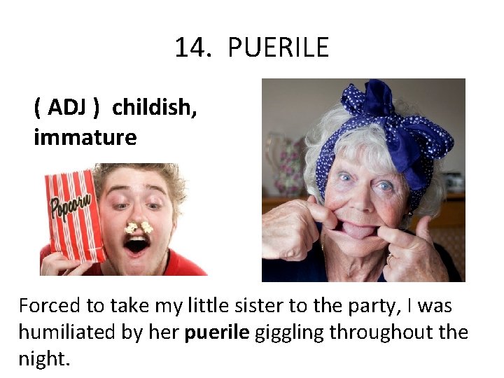 14. PUERILE ( ADJ ) childish, immature Forced to take my little sister to