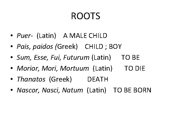 ROOTS • • • Puer- (Latin) A MALE CHILD Pais, paidos (Greek) CHILD ;