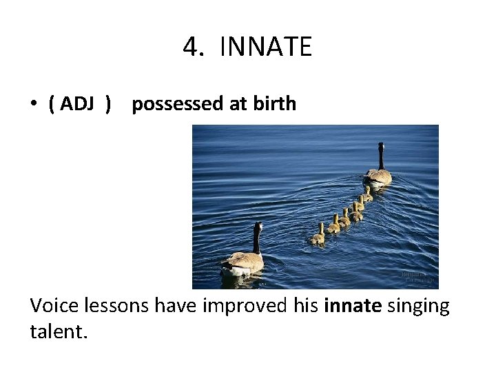4. INNATE • ( ADJ ) possessed at birth Voice lessons have improved his
