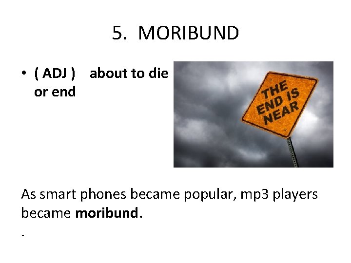 5. MORIBUND • ( ADJ ) about to die or end As smart phones