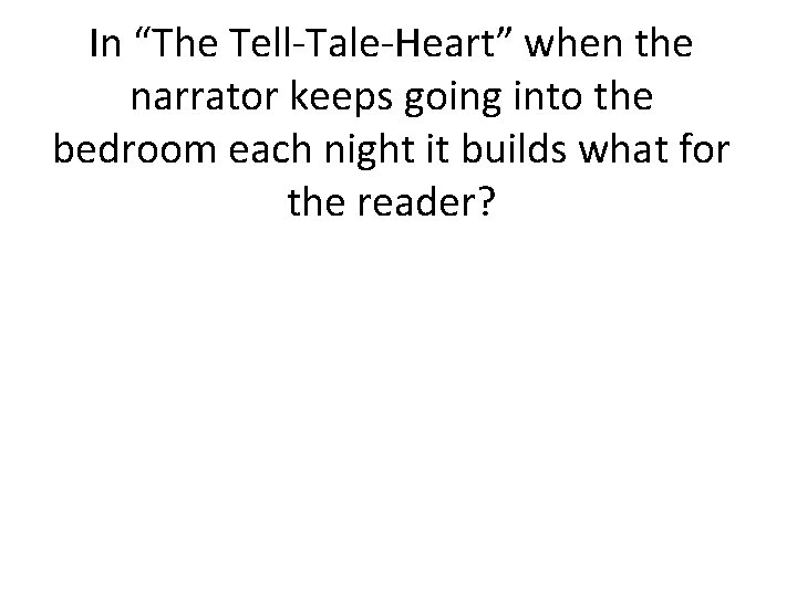 In “The Tell-Tale-Heart” when the narrator keeps going into the bedroom each night it