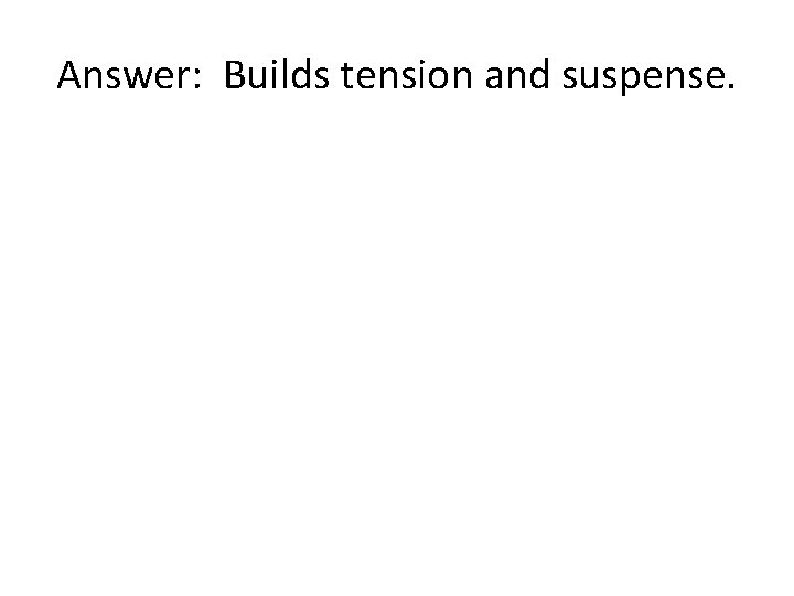 Answer: Builds tension and suspense. 