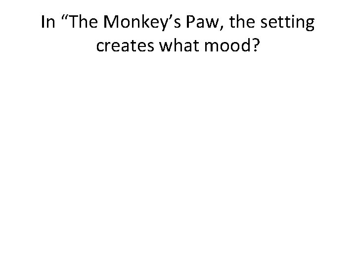 In “The Monkey’s Paw, the setting creates what mood? 