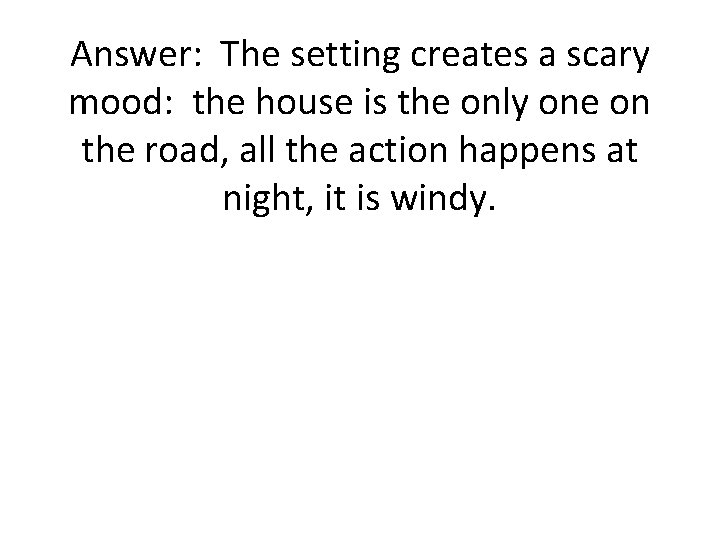 Answer: The setting creates a scary mood: the house is the only one on