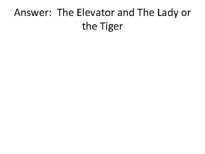 Answer: The Elevator and The Lady or the Tiger 