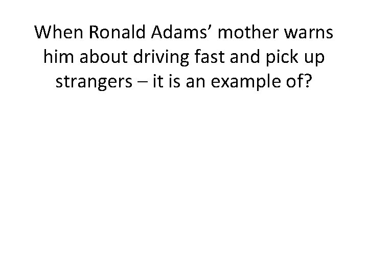When Ronald Adams’ mother warns him about driving fast and pick up strangers –