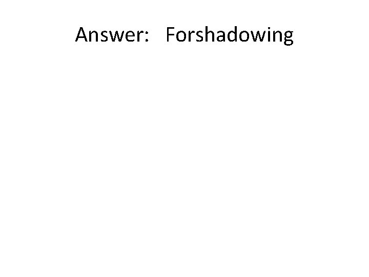 Answer: Forshadowing 
