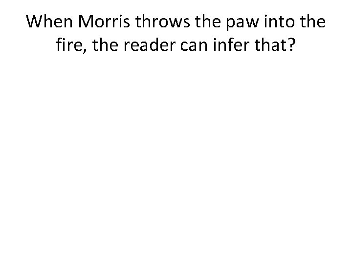 When Morris throws the paw into the fire, the reader can infer that? 