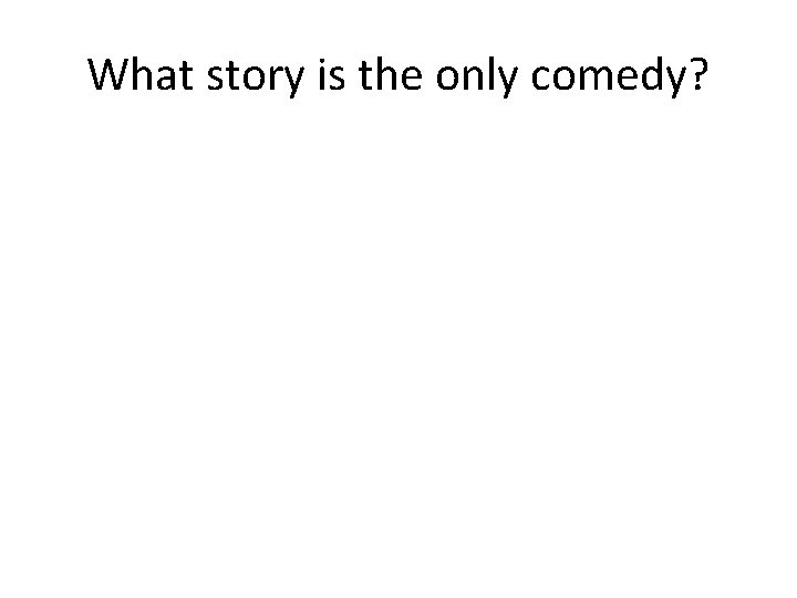 What story is the only comedy? 