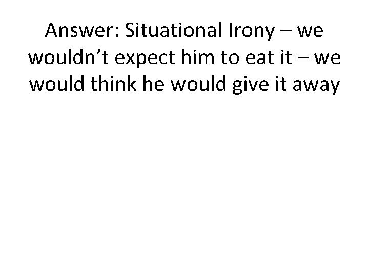 Answer: Situational Irony – we wouldn’t expect him to eat it – we would