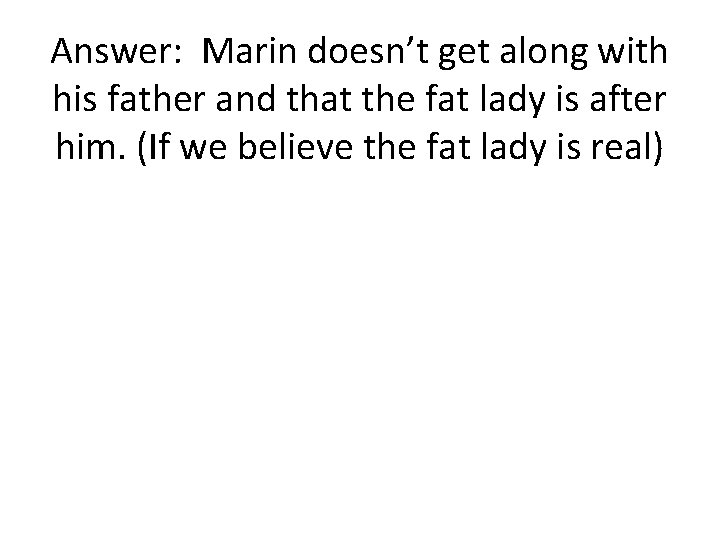 Answer: Marin doesn’t get along with his father and that the fat lady is