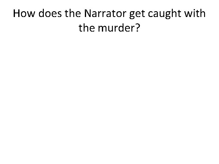 How does the Narrator get caught with the murder? 