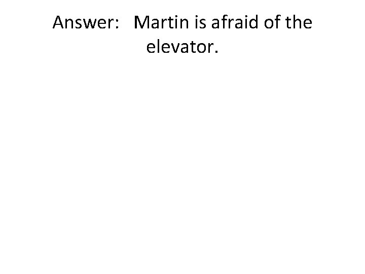 Answer: Martin is afraid of the elevator. 