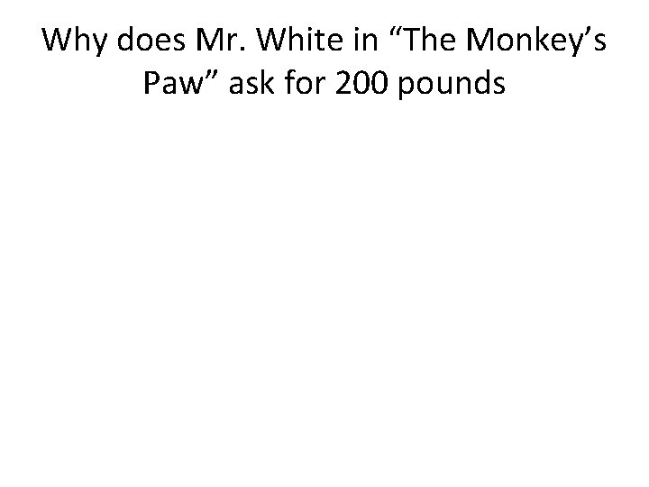 Why does Mr. White in “The Monkey’s Paw” ask for 200 pounds 