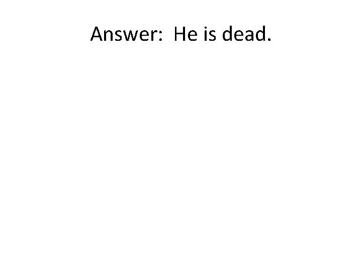 Answer: He is dead. 