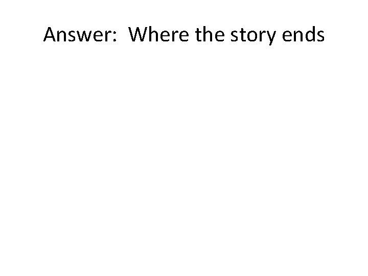 Answer: Where the story ends 