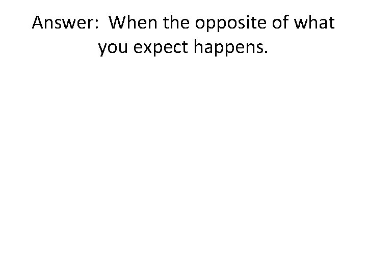 Answer: When the opposite of what you expect happens. 