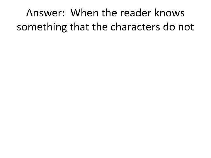 Answer: When the reader knows something that the characters do not 