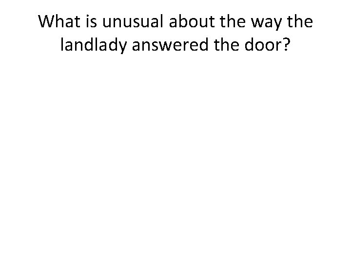 What is unusual about the way the landlady answered the door? 