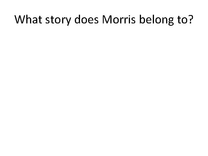 What story does Morris belong to? 