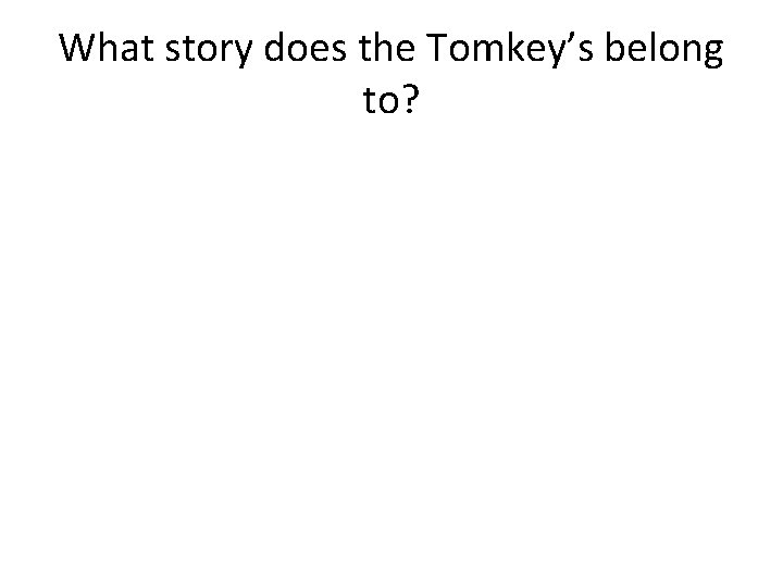 What story does the Tomkey’s belong to? 