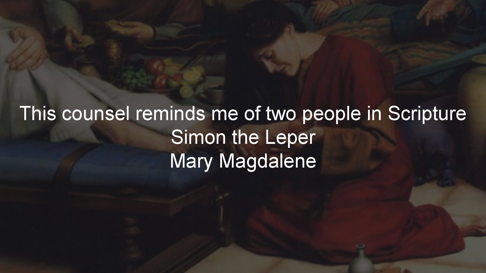 This counsel reminds me of two people in Scripture Simon the Leper Mary Magdalene