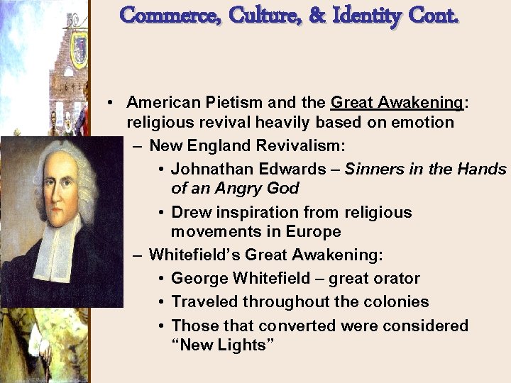 Commerce, Culture, & Identity Cont. • American Pietism and the Great Awakening: religious revival Commerce, Culture, & Identity Cont. • American Pietism and the Great Awakening: religious revival