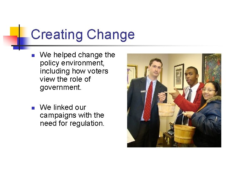 Creating Change n n We helped change the policy environment, including how voters view