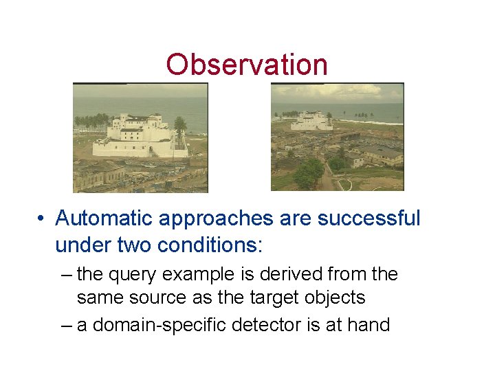 Observation • Automatic approaches are successful under two conditions: – the query example is