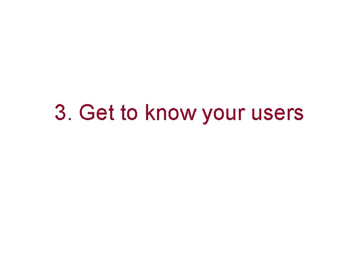 3. Get to know your users 