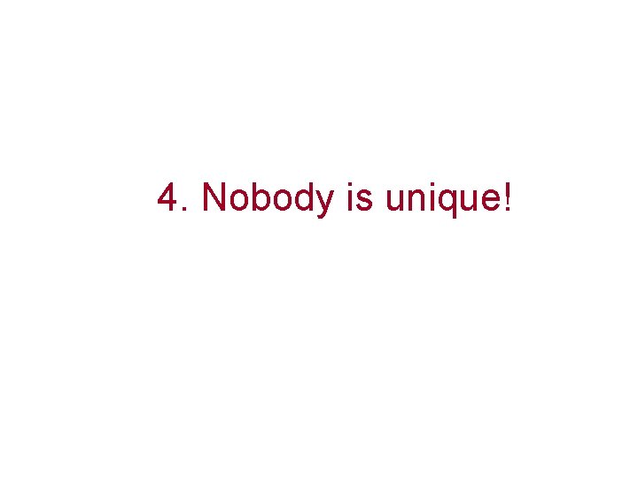 4. Nobody is unique! 