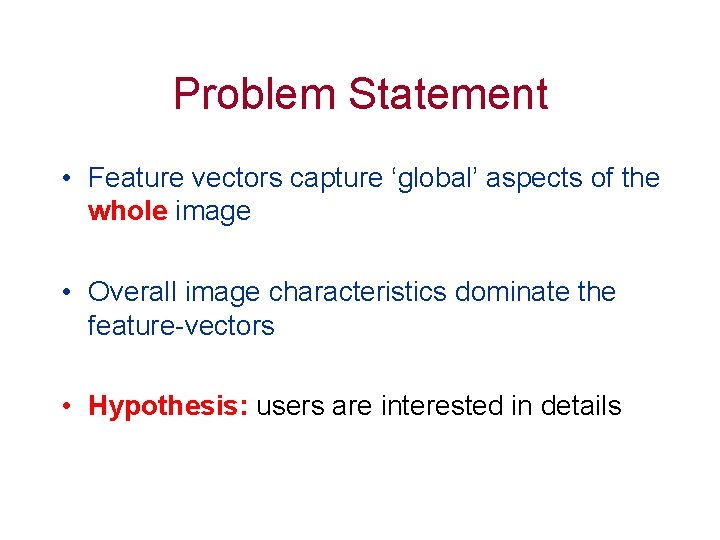 Problem Statement • Feature vectors capture ‘global’ aspects of the whole image • Overall