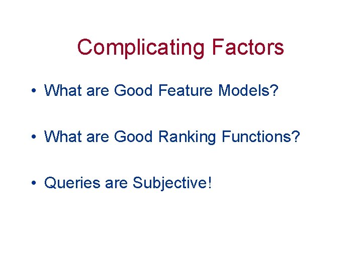 Complicating Factors • What are Good Feature Models? • What are Good Ranking Functions?