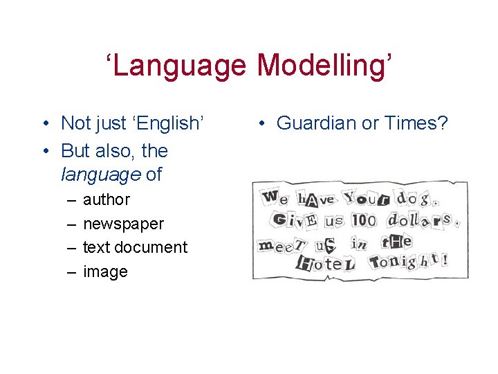 ‘Language Modelling’ • Not just ‘English’ • But also, the language of – –
